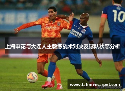 上海申花与大连人主教练战术对决及球队状态分析