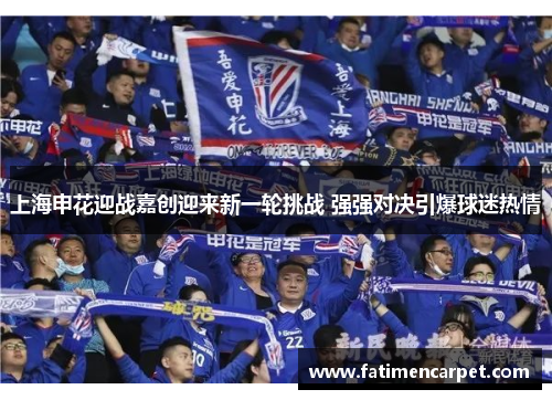上海申花迎战嘉创迎来新一轮挑战 强强对决引爆球迷热情