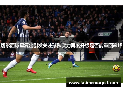 切尔西球星复出引发关注球队实力再度升级是否能重回巅峰