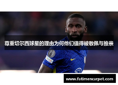 尊重切尔西球星的理由为何他们值得被敬佩与推崇